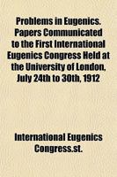 Problems in Eugenics. Papers Communicated to the First International Eugenics Congress Held at the University of London, July 24th to 30th, 1912 1154942589 Book Cover
