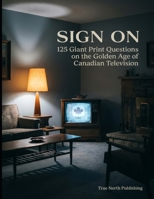 Sign On: 125 Giant Print Questions on the Golden Age of Canadian Television for Seniors (Great Canadian Nostalgia Quiz Collection) B0H2GRYGTQ Book Cover