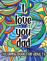 I Love You Dad Coloring Book For Adults: Father's Day Gift Idea, Coloring Pages for Relaxation and Stress Relief B08XZFDTKV Book Cover