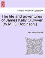 The Life and Adventures of James Kelly O'dwyer [By M.G. Robinson]. 1142936929 Book Cover