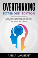 OVERTHINKING Extended Edition: How To Eliminate Anxiety, Stop Worrying, Manage Stress, Eliminate Negative Thinking, And Control Your Thoughts. B088Y42F7P Book Cover