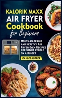 Kalorik Maxx Air Fryer Cookbook for Beginners: Mouth-Watering and Healthy Air Fryer Oven Recipes for Smart People on a Budget 1802118098 Book Cover