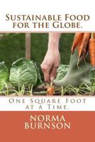 Sustainable Food for the Globe.: One Square Foot at a Time 1490566937 Book Cover