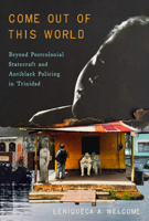 Come Out of This World: Beyond Postcolonial Statecraft and Antiblack Policing in Trinidad 150364961X Book Cover