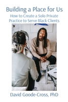 Building a Place for Us: How to Create a Solo Private Practice to Serve Black Clients B09QP3KDL6 Book Cover