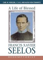 A Life of Blessed Francis Xavier Seelos: Redemptorist, 1819-1867 0764806513 Book Cover