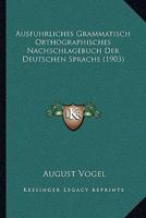 Ausf�hrliches Grammatisch-Orthographisches Nachschlagebuch Der Deutschen Sprache: Mit Einschlu� Der Gebr�uchlicheren Fremdw�rter, Angabe Der Schwierigeren Silbentrennungen Und Der Interpunktionsregeln 1148316892 Book Cover