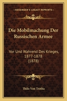 Die Mobilmachung Der Russischen Armee: Vor Und Wahrend Des Krieges, 1877-1878 (1878) 116831979X Book Cover
