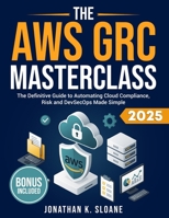 The AWS GRC Masterclass: The Definitive Guide to Automating Cloud Compliance, Risk and DevSecOps Made Simple B0FTZ28CBC Book Cover