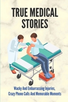 True Medical Stories: Wacky And Embarrassing Injuries, Crazy Phone Calls And Memorable Moments: Funny Medical Stories B0986BCB3Y Book Cover