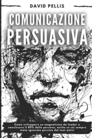 Comunicazione Persuasiva: Come sviluppare un magnetismo da leader e convincere il 90% delle persone, anche se sei sempre stato ignorato persino dai tuoi amici B08PKLZY3Y Book Cover