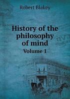 History of the philosophy of mind; embracing the opinions of all writers on mental science from the earliest period to the present time Volume 1 1346202036 Book Cover