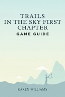 TRAILS IN THE SKY FIRST CHAPTER GAME GUIDE: Your Ultimate Companion for Journeys and Missions B0FQJGRJNW Book Cover