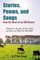 Stories, Poems, and Songs from the Heart of an Old Farmer: Dedicated to the glory of Jesus Christ and God's true Word, the Holy Bible 1400327989 Book Cover