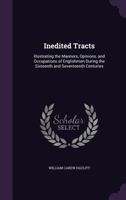 Inedited Tracts: Illustrating the Manners, Opinions, and Occupations of Englishmen During the Sixteenth and Seventeenth Centuries 1019154233 Book Cover