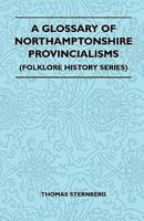 A Glossary of Northamptonshire Provincialisms (Folklore History Series) 1445521431 Book Cover