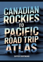 Canadian Rockies to Pacific Road Trip Atlas: Map Guide, National Parks, Scenic Drives & Adventure Planning B0GS1WNPG9 Book Cover