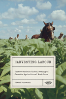 Harvesting Labour: Tobacco and the Global Making of Canada's Agricultural Workforce 022801123X Book Cover