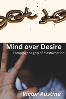 MIND OVER DESIRE: ESCAPING THE GRIP OF MASTURBATION B0C9SBBGJJ Book Cover