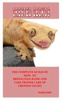 CRESTED GECKOS: The Complete Guild On How To Breed,Feed,Raise And Take Proper Care Of Crested Gecko B08FP3WHHN Book Cover
