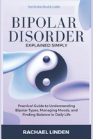 Bipolar Disorder Explained Simply: A Practical Guide to Understanding Bipolar Types, Managing Moods, and Finding Balance in Daily Life B0F7HRY5S6 Book Cover