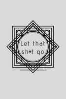 Let That Sh*t Go: A Journal for Leaving Your Bullsh*t Behind and Creating a Happy Life 1656141973 Book Cover