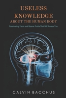 Useless Knowledge About the Human Body: Fascinating Facts and Bizarre Truths That Will Amaze You B0F138HSCR Book Cover
