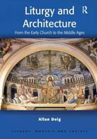 Liturgy and Architecture: From Early Church to the Middle Ages (Liturgy, Worship & Society Series) 0754652742 Book Cover