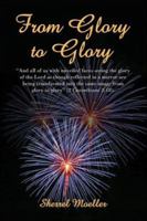 From Glory to Glory: And All of Us with Unveiled Faces Seeing the Glory of the Lord as Though Reflected in a Mirror Are Being Transformed I 1413737803 Book Cover