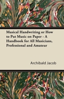 Musical Handwriting or How to Put Music on Paper - A Handbook for All Musicians, Professional and Amateur 144742316X Book Cover