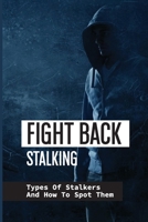 Fight Back Stalking: Types Of Stalkers And How To Spot Them: Craziest True Crime Stories B095LCJJM5 Book Cover