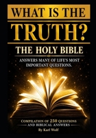 WHAT IS THE TRUTH?: The Holy Bible Answers Many of Life's Important Questions B0HG5W1C11 Book Cover