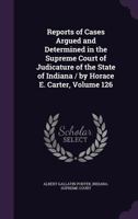 Reports of Cases Argued and Determined in the Supreme Court of Judicature of the State of Indiana / By Horace E. Carter, Volume 126 1344710492 Book Cover
