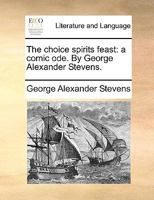 The choice spirits feast: a comic ode. By George Alexander Stevens. 1140810243 Book Cover