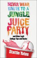 Never Wear White to a Jungle Juice Party: and Other Legit College Tips and Hacks 099739451X Book Cover