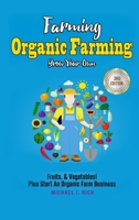 Farming: Organic Farming - Grow Your Own: Fruits, & Vegetables! Plus Start an Organic Farm Business 138756658X Book Cover