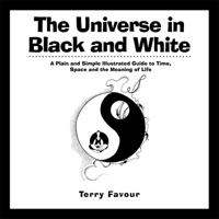 The Universe in Black and White: A Plain and Simple Illustrated Guide to Time, Space, and the Meaning of Life 1938289013 Book Cover