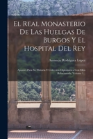 El Real Monasterio De Las Huelgas De Burgos Y El Hospital Del Rey: Apuntes Para Su Historia Y Colección Diplomática Con Ellos Relacionada, Volume 1... 1018208658 Book Cover