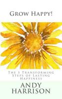 Grow Happy!: The 5 Transforming Steps of Lasting Happiness 1500205486 Book Cover