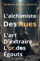 L'Alchimiste des Rues - L'art d'extraire l'or des égouts - Manuel de stratégie et de résilience pour créer de la richesse en milieu hostile (French Edition) B0GNFXHJ7F Book Cover