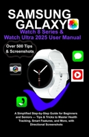 Samsung Galaxy Watch 8 Series & Watch Ultra 2025 User Manual: A Simplified Step-by-Step Guide for Beginners and Seniors — Tips & Tricks to Master Health Tracking, Smart Features, and More.... B0FMXMKF9C Book Cover