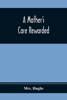 A Mother's Care Rewarded: In the Correction of Those Defects Most General in Young People, During Their Education 9354368921 Book Cover