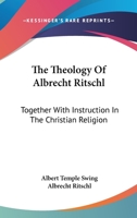 The Theology Of Albrecht Ritschl: Together With Instruction In The Christian Religion 1428624937 Book Cover