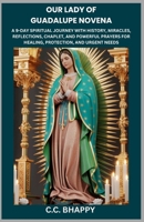 OUR LADY OF GUADALUPE NOVENA: A 9-DAY SPIRITUAL JOURNEY WITH HISTORY, MIRACLES, REFLECTIONS, CHAPLET, AND POWERFUL PRAYERS FOR HEALING, PROTECTION, AND URGENT NEEDS B0GXKDDTG6 Book Cover