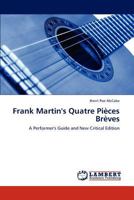 Frank Martin's Quatre Pièces Brèves: A Performer's Guide and New Critical Edition 3846584673 Book Cover