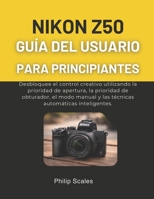 NIKON Z50 GUÍA DEL USUARIO PARA PRINCIPIANTES: Desbloquee el control creativo utilizando la prioridad de apertura, la prioridad de obturador, el modo manual y las técnicas automáticas inteligentes. B0GG4BR7KB Book Cover