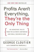 Profits Aren't Everything; They're the Only Thing: No-nonsense Advice from the Ultimate Contrarian and Small Business Guru 0061832855 Book Cover