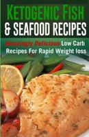 Ketogenic Fish & Seafood Recipes: Amazingly Delicious Low Carb Recipes For Rapid Weight loss 151749110X Book Cover