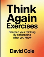 Think Again Exercises: Sharpen your thinking by challenging what you know B0FTRFQ9NS Book Cover