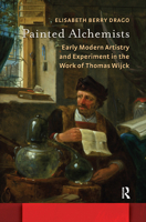 Painted Alchemists: Early Modern Artistry and Experiment in the Work of Thomas Wijck 9462986495 Book Cover